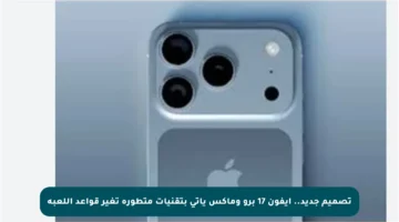 تصميم جديد.. آيفون 17 برو وماكس يأتي بتقنيات متطورة تغير قواعد اللعبة